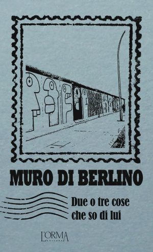 MURO DI BERLINO. Due o tre cose che so di lui